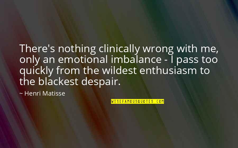 Too Emotional Quotes By Henri Matisse: There's nothing clinically wrong with me, only an Too Emotional Quotes By Henri Matisse: There's nothing clinically wrong with me, only an