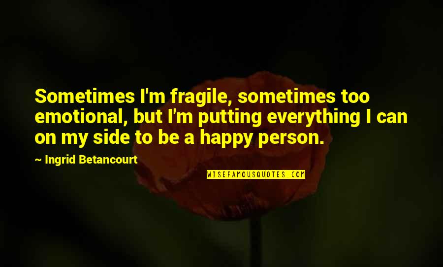 Too Emotional Quotes By Ingrid Betancourt: Sometimes I'm fragile, sometimes too emotional, but I'm Too Emotional Quotes By Ingrid Betancourt: Sometimes I'm fragile, sometimes too emotional, but I'm