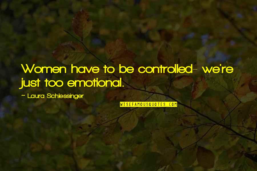 Too Emotional Quotes By Laura Schlessinger: Women have to be controlled- we're just too Too Emotional Quotes By Laura Schlessinger: Women have to be controlled- we're just too