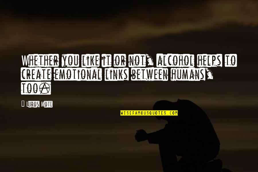 Too Emotional Quotes By Lubos Motl: Whether you like it or not, alcohol helps Too Emotional Quotes By Lubos Motl: Whether you like it or not, alcohol helps