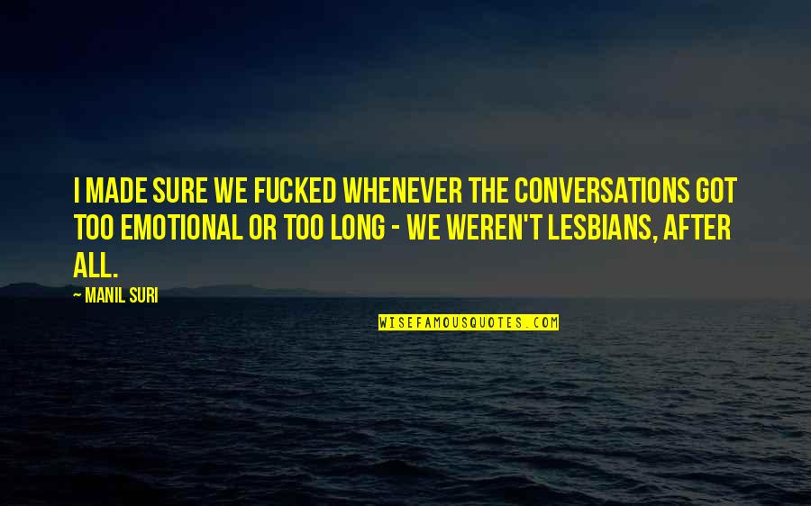 Too Emotional Quotes By Manil Suri: I made sure we fucked whenever the conversations Too Emotional Quotes By Manil Suri: I made sure we fucked whenever the conversations