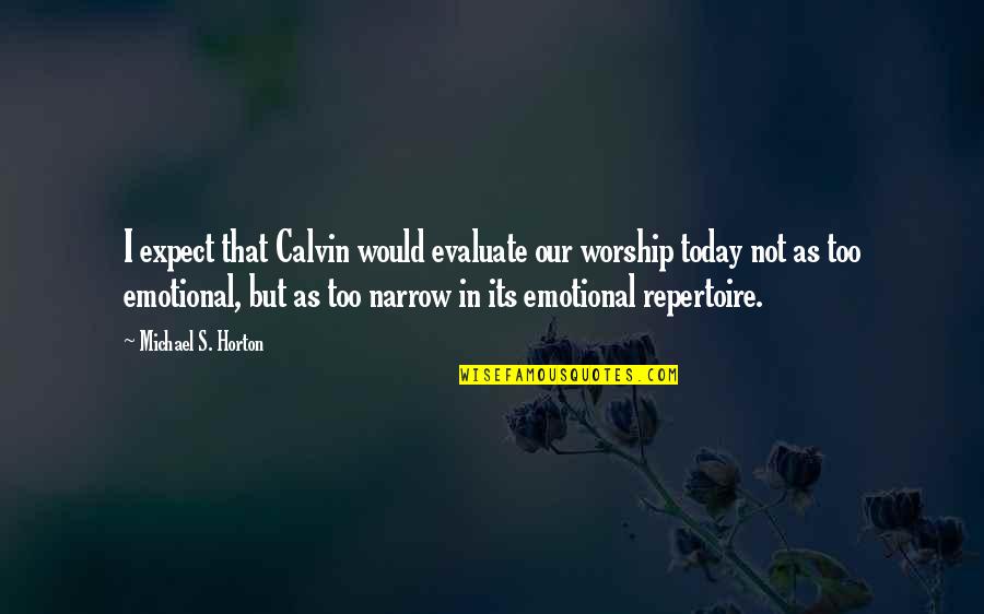 Too Emotional Quotes By Michael S. Horton: I expect that Calvin would evaluate our worship Too Emotional Quotes By Michael S. Horton: I expect that Calvin would evaluate our worship