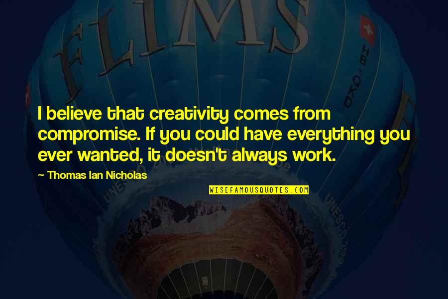 Too Faced Friends Quotes By Thomas Ian Nicholas: I believe that creativity comes from compromise. If