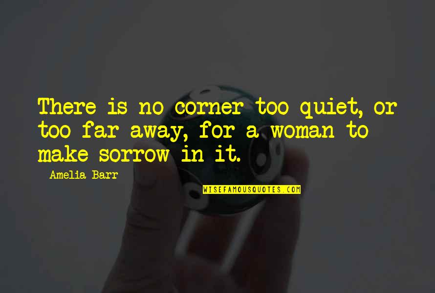 Too Far Away Quotes By Amelia Barr: There is no corner too quiet, or too