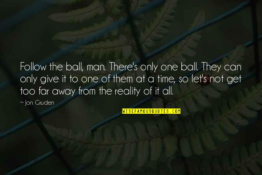Too Far Away Quotes By Jon Gruden: Follow the ball, man. There's only one ball. Too Far Away Quotes By Jon Gruden: Follow the ball, man. There's only one ball.