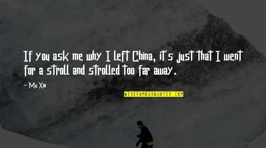 Too Far Away Quotes By Mu Xin: If you ask me why I left China, Too Far Away Quotes By Mu Xin: If you ask me why I left China,