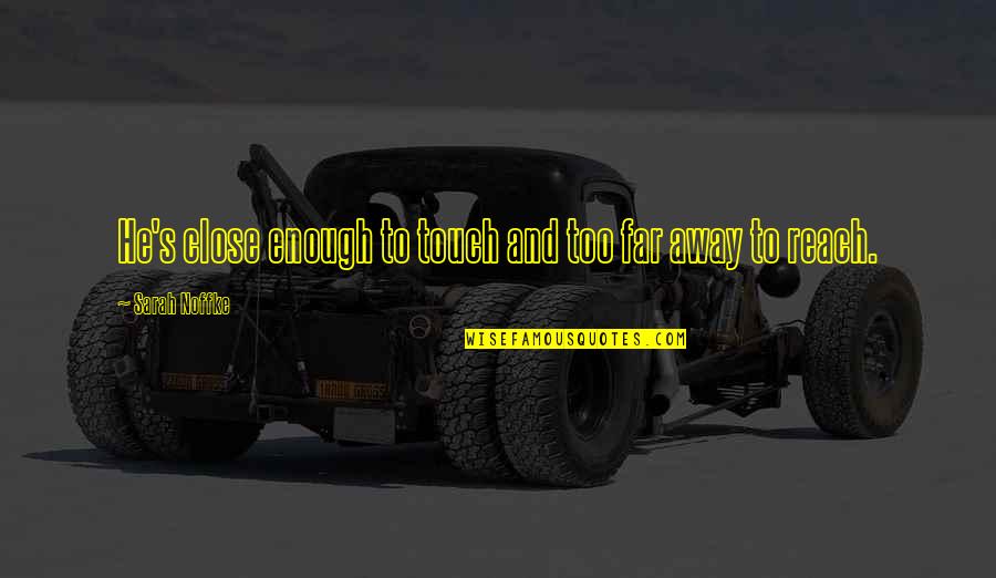 Too Far Away Quotes By Sarah Noffke: He's close enough to touch and too far Too Far Away Quotes By Sarah Noffke: He's close enough to touch and too far