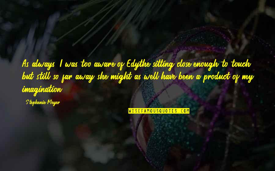 Too Far Away Quotes By Stephenie Meyer: As always, I was too aware of Edythe Too Far Away Quotes By Stephenie Meyer: As always, I was too aware of Edythe