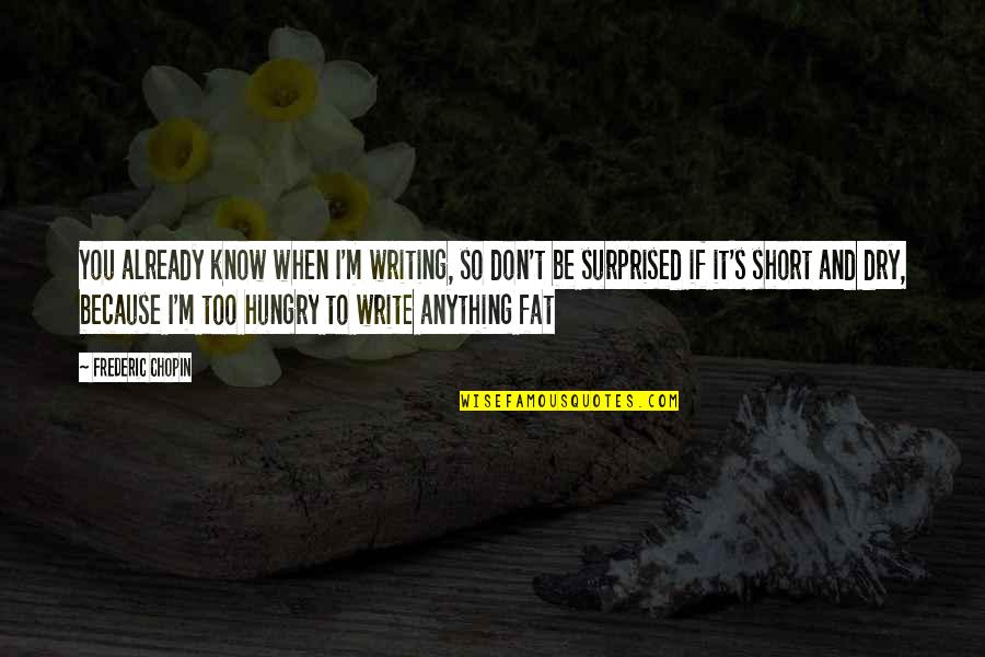 Too Fat Quotes By Frederic Chopin: You already know when I'm writing, so don't