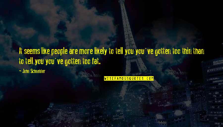 Too Fat Quotes By John Schneider: It seems like people are more likely to Too Fat Quotes By John Schneider: It seems like people are more likely to