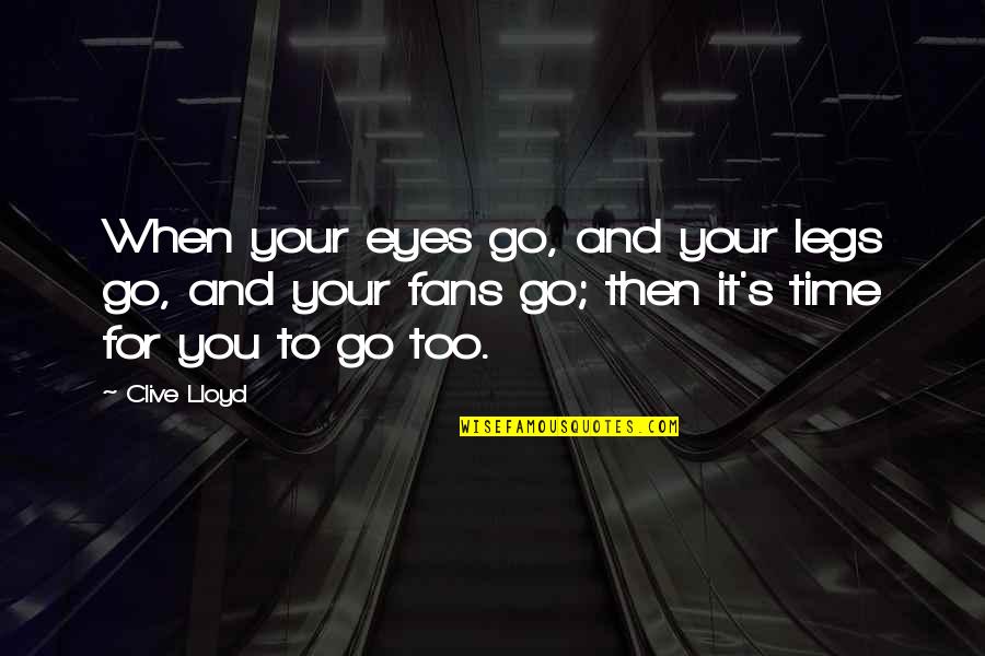 Too For Quotes By Clive Lloyd: When your eyes go, and your legs go, Too For Quotes By Clive Lloyd: When your eyes go, and your legs go,