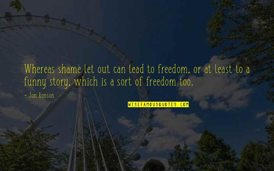 Too Funny Quotes By Jon Ronson: Whereas shame let out can lead to freedom,