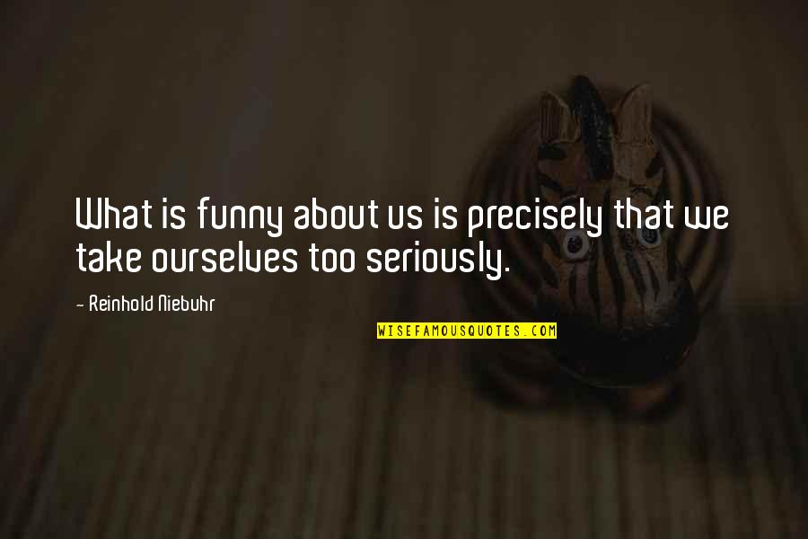 Too Funny Quotes By Reinhold Niebuhr: What is funny about us is precisely that