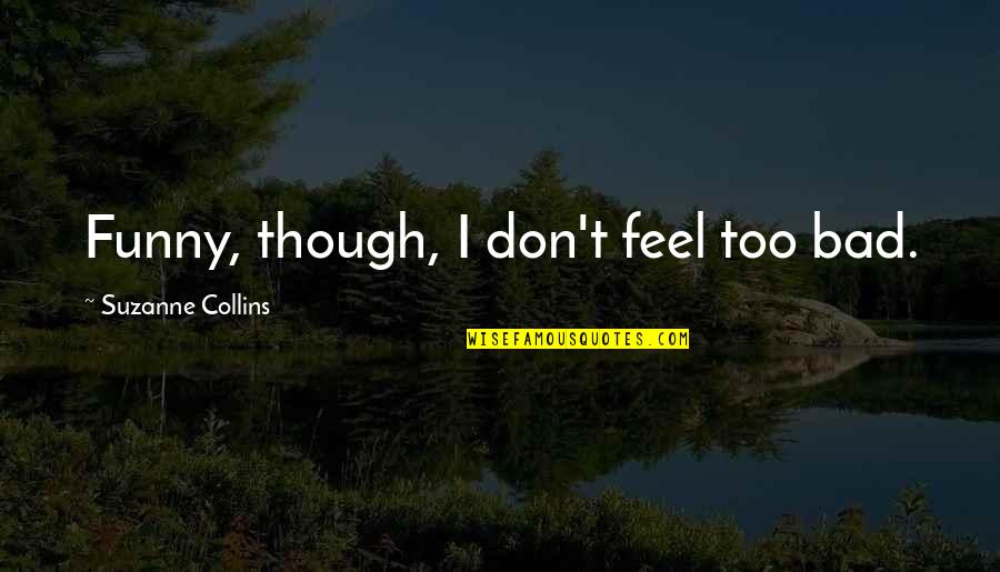 Too Funny Quotes By Suzanne Collins: Funny, though, I don't feel too bad.