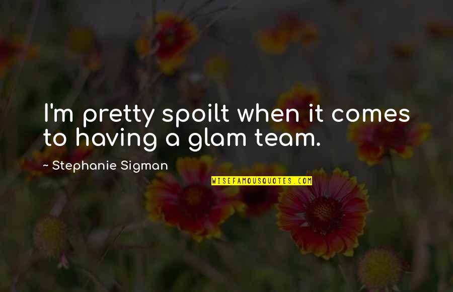 Too Glam Quotes By Stephanie Sigman: I'm pretty spoilt when it comes to having