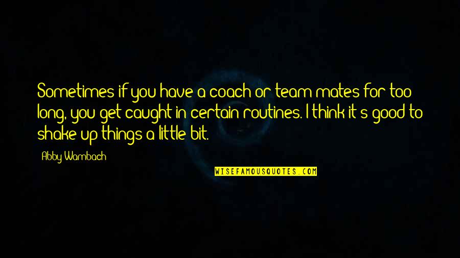 Too Good For You Quotes By Abby Wambach: Sometimes if you have a coach or team-mates