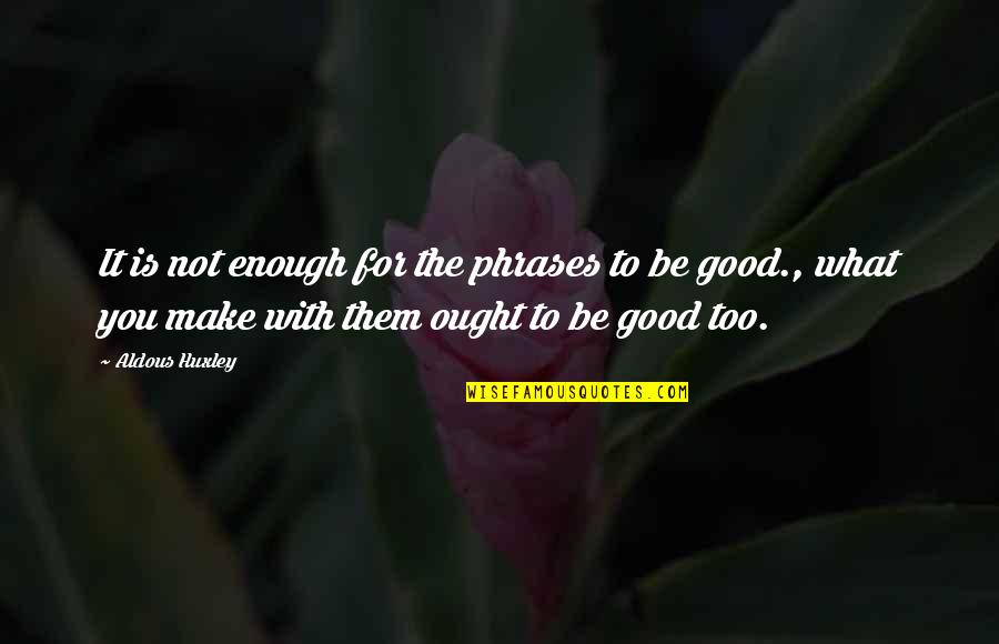 Too Good For You Quotes By Aldous Huxley: It is not enough for the phrases to