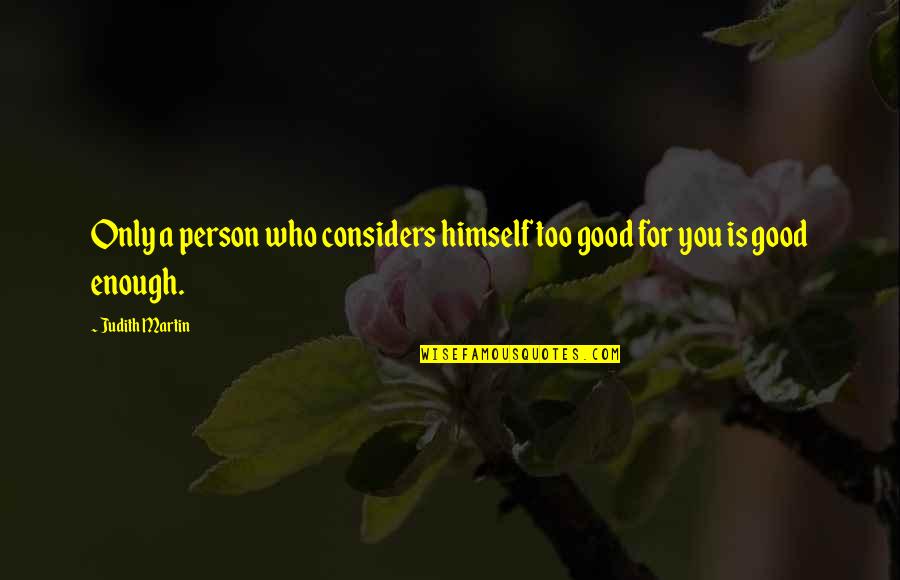 Too Good For You Quotes By Judith Martin: Only a person who considers himself too good