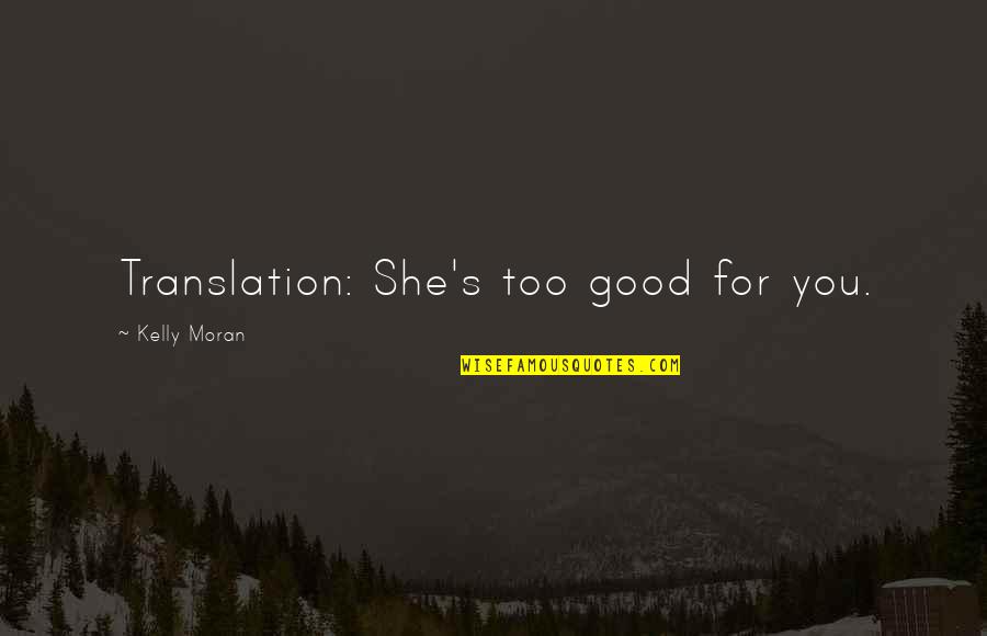 Too Good For You Quotes By Kelly Moran: Translation: She's too good for you.