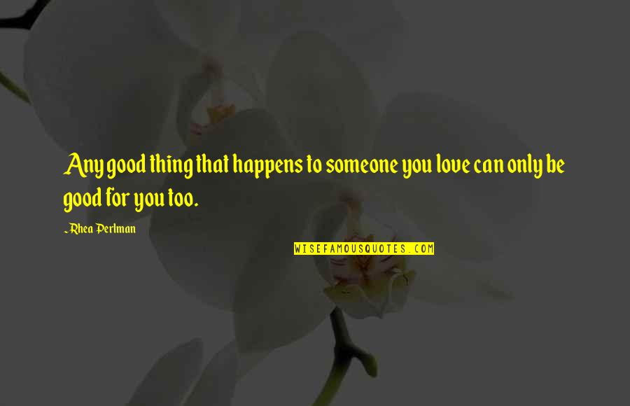 Too Good For You Quotes By Rhea Perlman: Any good thing that happens to someone you