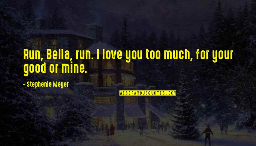 Too Good For You Quotes By Stephenie Meyer: Run, Bella, run. I love you too much,