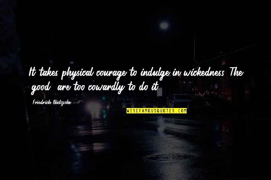Too Good Quotes By Friedrich Nietzsche: It takes physical courage to indulge in wickedness.