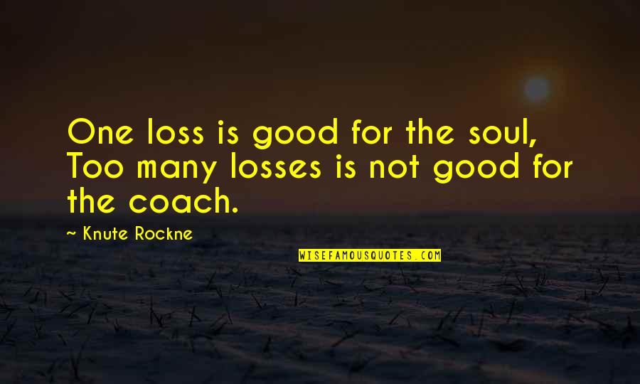 Too Good Quotes By Knute Rockne: One loss is good for the soul, Too