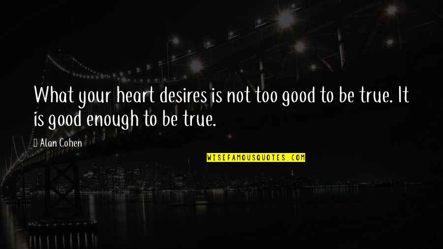 Too Good To Be True Quotes By Alan Cohen: What your heart desires is not too good
