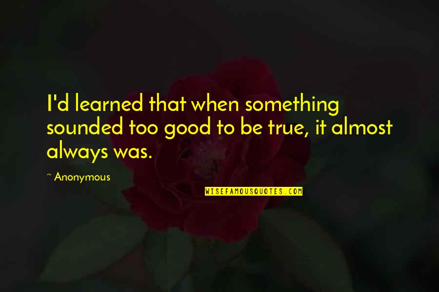 Too Good To Be True Quotes By Anonymous: I'd learned that when something sounded too good