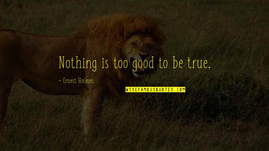 Too Good To Be True Quotes By Ernest Holmes: Nothing is too good to be true.