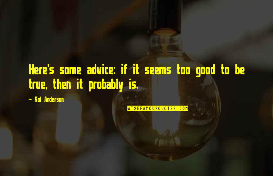 Too Good To Be True Quotes By Kol Anderson: Here's some advice: if it seems too good