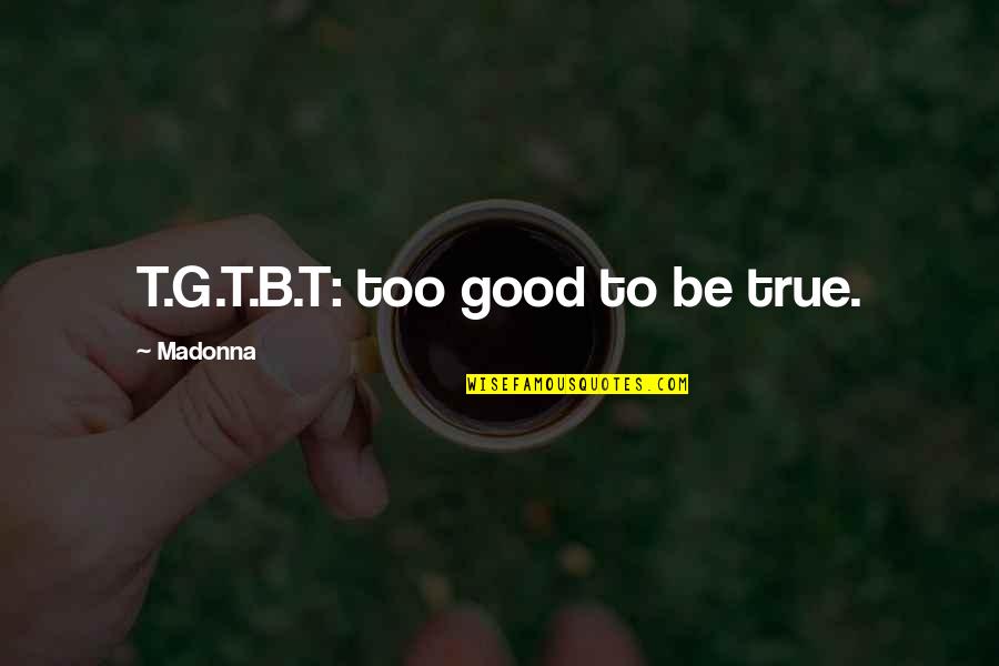 Too Good To Be True Quotes By Madonna: T.G.T.B.T: too good to be true.