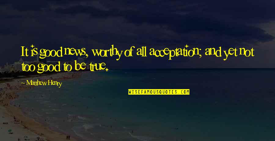 Too Good To Be True Quotes By Matthew Henry: It is good news, worthy of all acceptation;