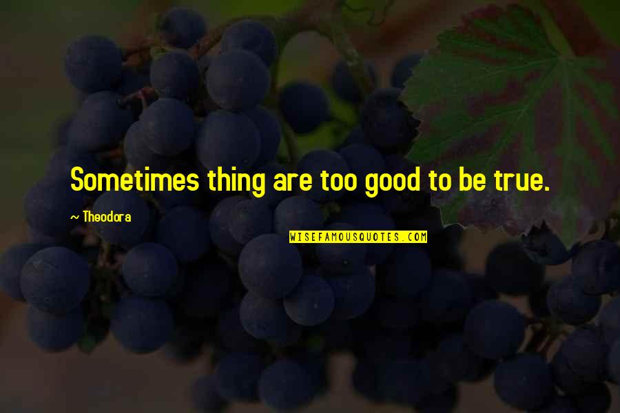Too Good To Be True Quotes By Theodora: Sometimes thing are too good to be true.