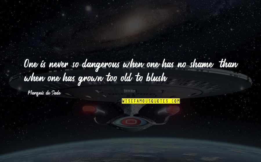 Too Grown Quotes By Marquis De Sade: One is never so dangerous when one has Too Grown Quotes By Marquis De Sade: One is never so dangerous when one has