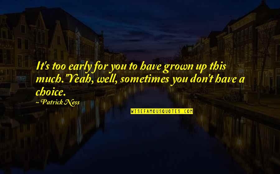 Too Grown Quotes By Patrick Ness: It's too early for you to have grown Too Grown Quotes By Patrick Ness: It's too early for you to have grown