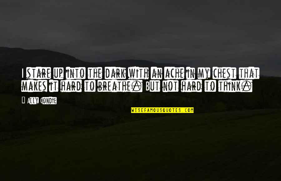 Too Hard To Breathe Quotes By Ally Condie: I stare up into the dark with an Too Hard To Breathe Quotes By Ally Condie: I stare up into the dark with an