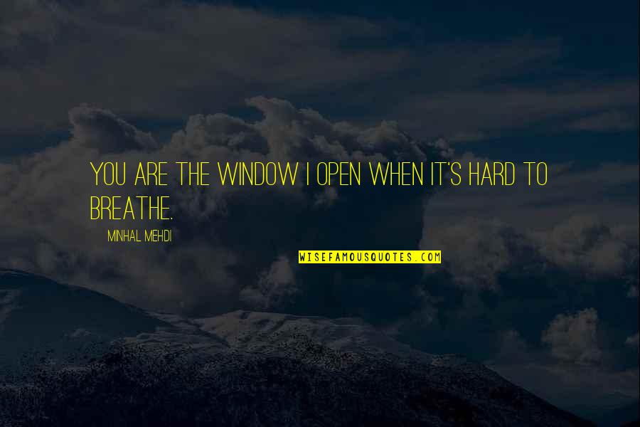 Too Hard To Breathe Quotes By Minhal Mehdi: You are the window I open when it's Too Hard To Breathe Quotes By Minhal Mehdi: You are the window I open when it's