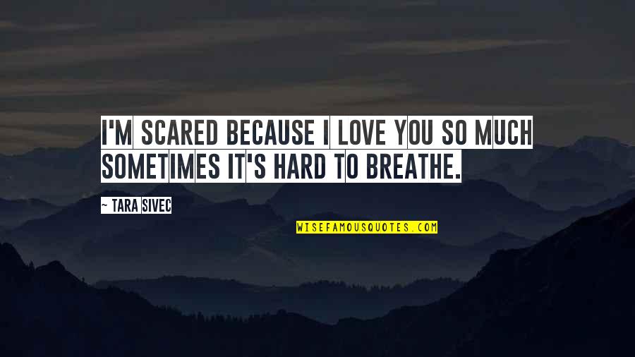 Too Hard To Breathe Quotes By Tara Sivec: I'm scared because I love you so much