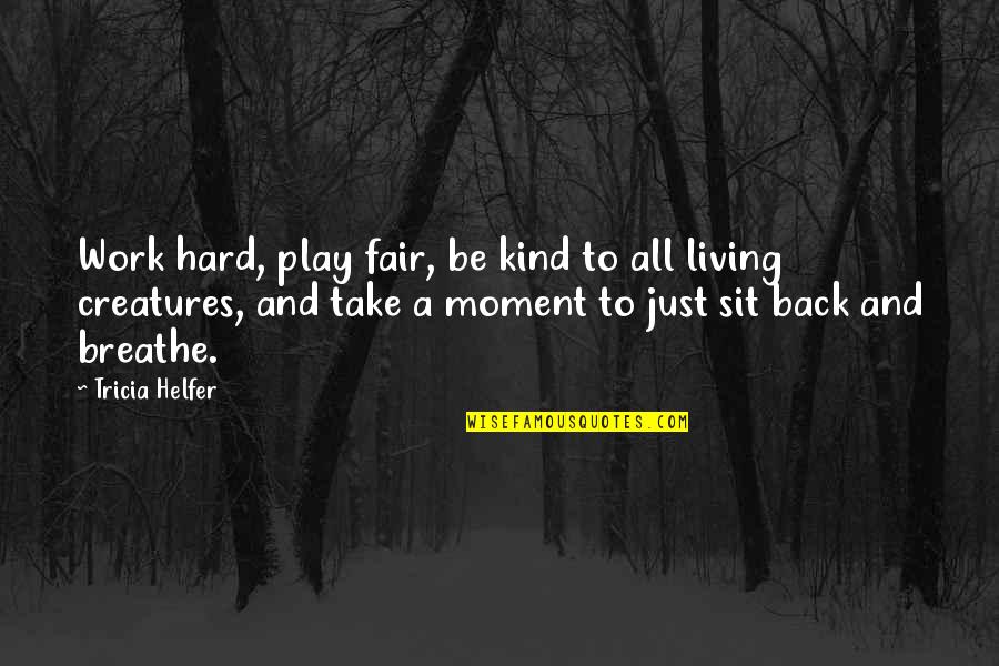 Too Hard To Breathe Quotes By Tricia Helfer: Work hard, play fair, be kind to all Too Hard To Breathe Quotes By Tricia Helfer: Work hard, play fair, be kind to all