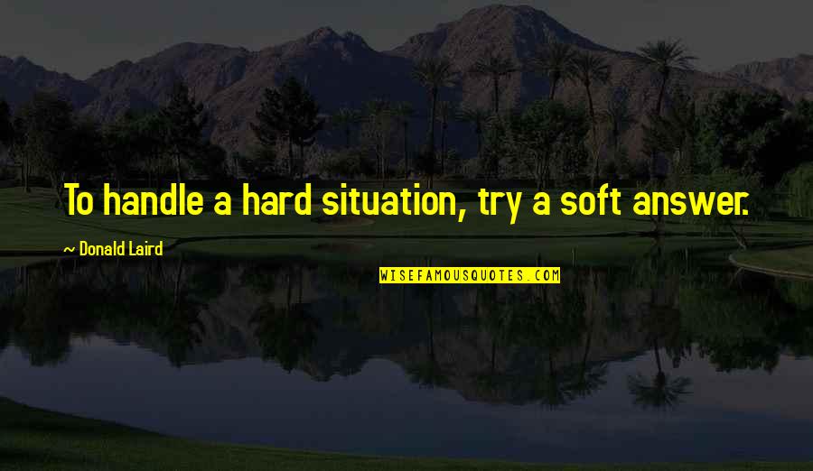 Too Hard To Handle Quotes By Donald Laird: To handle a hard situation, try a soft