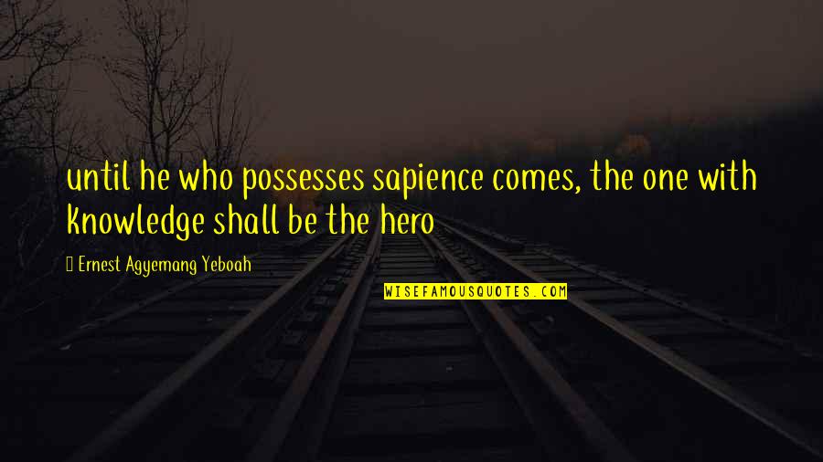 Too Hard To Handle Quotes By Ernest Agyemang Yeboah: until he who possesses sapience comes, the one