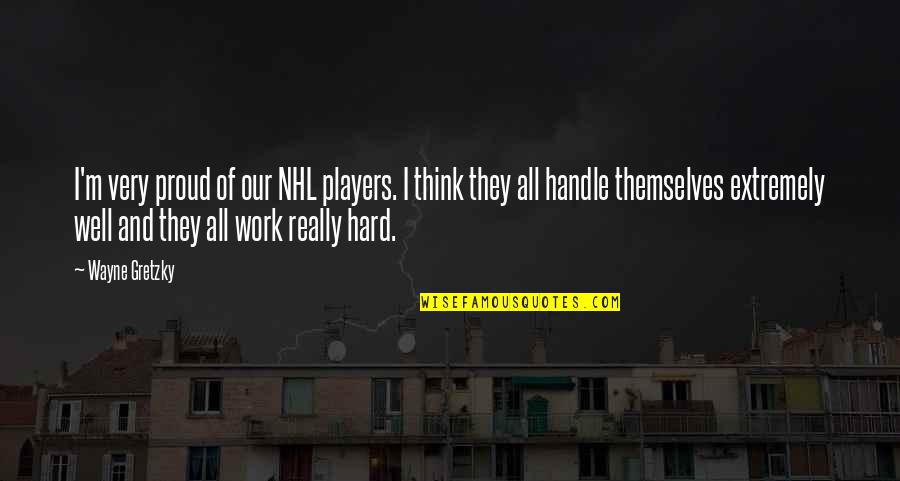 Too Hard To Handle Quotes By Wayne Gretzky: I'm very proud of our NHL players. I