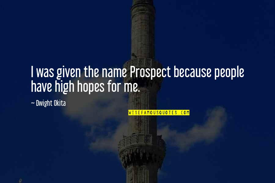 Too High Hopes Quotes By Dwight Okita: I was given the name Prospect because people