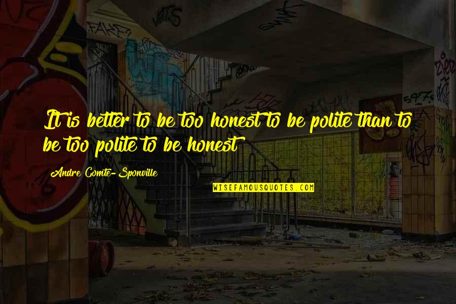 Too Honest Quotes By Andre Comte-Sponville: It is better to be too honest to Too Honest Quotes By Andre Comte-Sponville: It is better to be too honest to