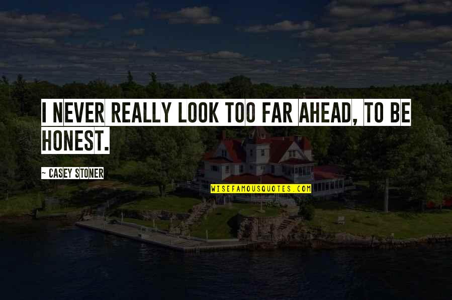 Too Honest Quotes By Casey Stoner: I never really look too far ahead, to Too Honest Quotes By Casey Stoner: I never really look too far ahead, to