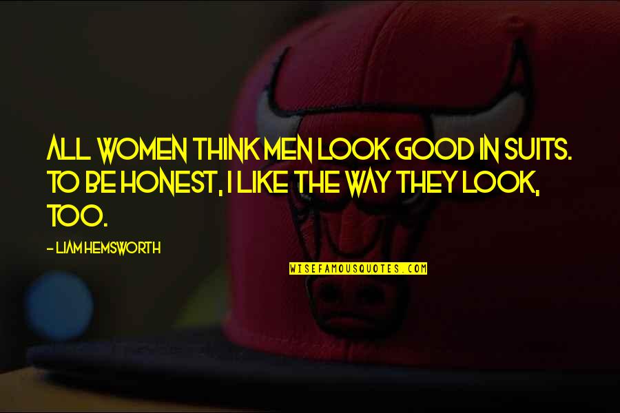 Too Honest Quotes By Liam Hemsworth: All women think men look good in suits. Too Honest Quotes By Liam Hemsworth: All women think men look good in suits.