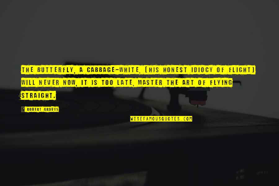 Too Honest Quotes By Robert Graves: The butterfly, a cabbage-white, (His honest idiocy of Too Honest Quotes By Robert Graves: The butterfly, a cabbage-white, (His honest idiocy of