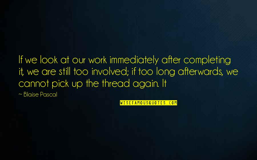 Too Involved Quotes By Blaise Pascal: If we look at our work immediately after Too Involved Quotes By Blaise Pascal: If we look at our work immediately after
