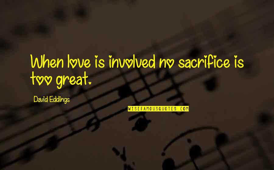 Too Involved Quotes By David Eddings: When love is involved no sacrifice is too Too Involved Quotes By David Eddings: When love is involved no sacrifice is too